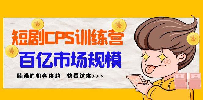 短剧CPS特训营，百亿市场规模，新手可躺赚的项目（35节）-创客一号