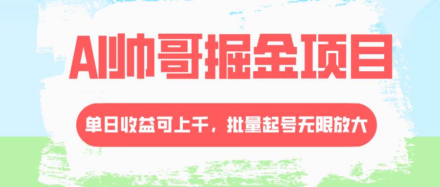 AI帅哥掘金项目，单日收益上千，批量起号无限放大-创客一号