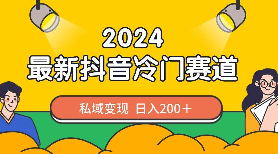 2024抖音最新冷门赛道，私域变现轻松日入200＋，作品制作简单，流量爆炸-创客一号