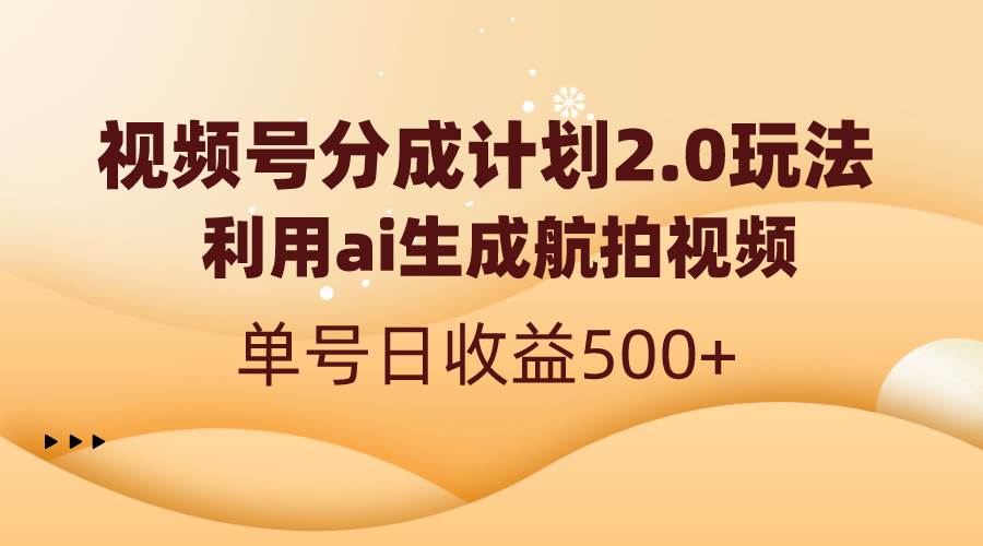 视频号分成计划2.0，利用ai生成航拍视频，单号日收益500+-创客一号