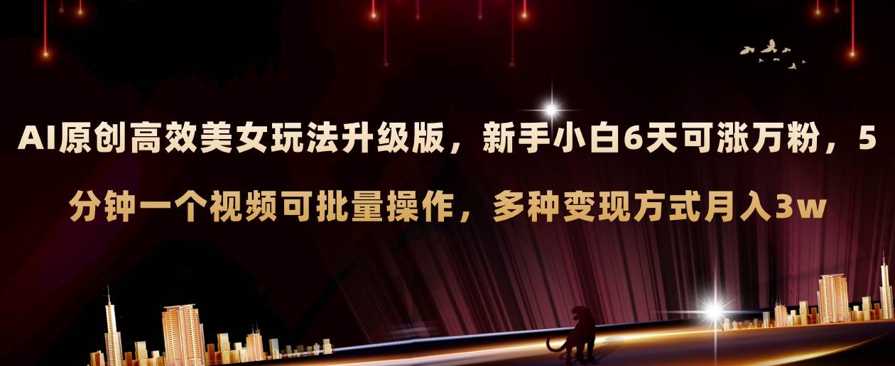 AI原创美女玩法升级版 新手6天涨万粉 5分钟制作视频可批量，多种变现月入3w-创客一号