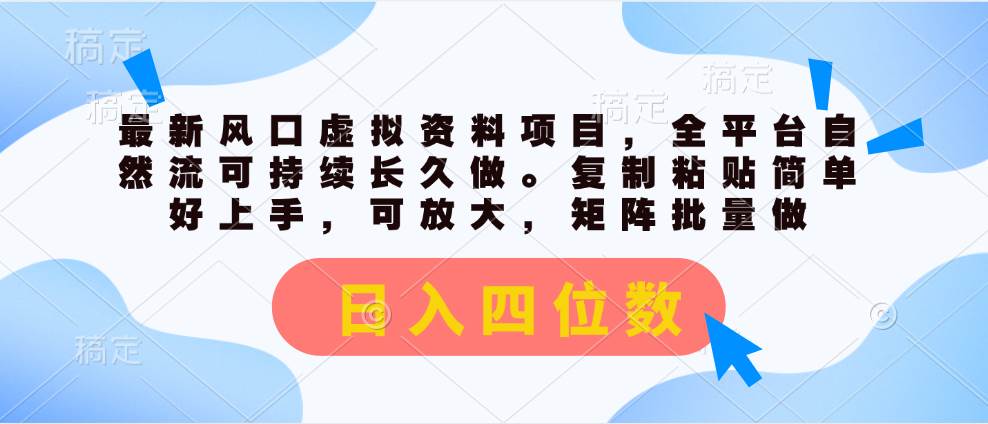 最新风口虚拟资料项目，全平台自然流可持续长久做。复制粘贴 日入四位数-创客一号