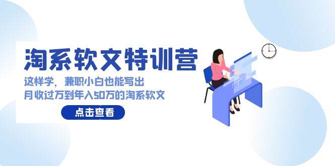 淘系软文特训营：这样学，兼职小白也能写出月收过万到年入50万的淘系软文-创客一号