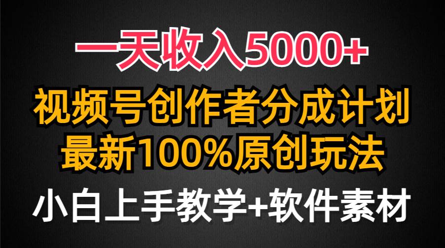 一天收入5000+，视频号创作者分成计划，最新100%原创玩法，小白也可以轻…-创客一号