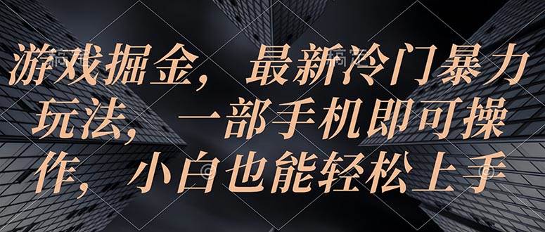 游戏掘金，最新冷门暴力玩法，一部手机即可操作，小白也能轻松上手-创客一号