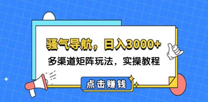 日入3000+ 骚气导航，多渠道矩阵玩法，实操教程-创客一号