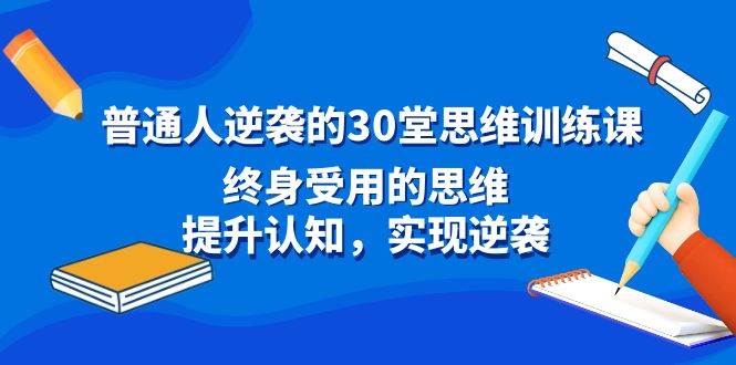 普通人逆袭的30堂思维训练课，终身受用的思维，提升认知，实现逆袭-创客一号