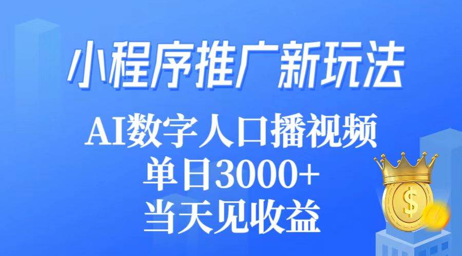 小程序推广新玩法，AI数字人口播视频，单日3000+，当天见收益-创客一号