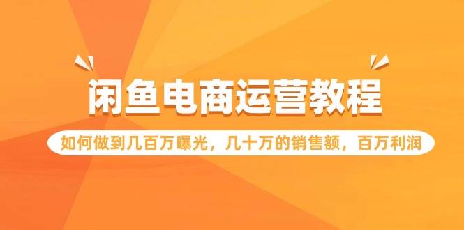 闲鱼电商运营教程：如何做到几百万曝光，几十万的销售额，百万利润-创客一号