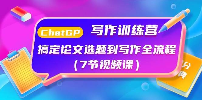 ChatGPT写作训练营：搞定论文选题到写作全流程（7节视频课）-创客一号