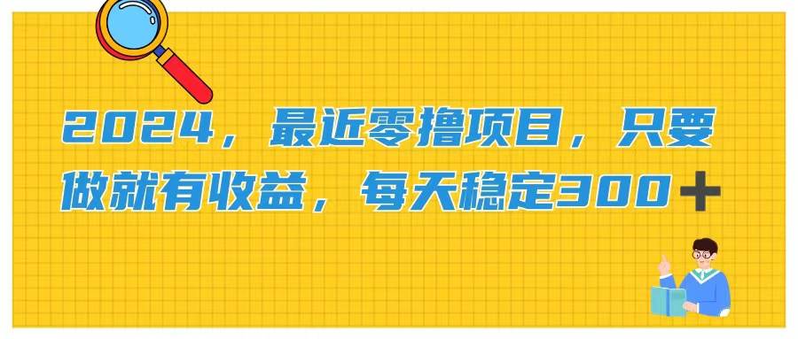 2024，最近零撸项目，只要做就有收益，每天动动手指稳定收益300+-创客一号