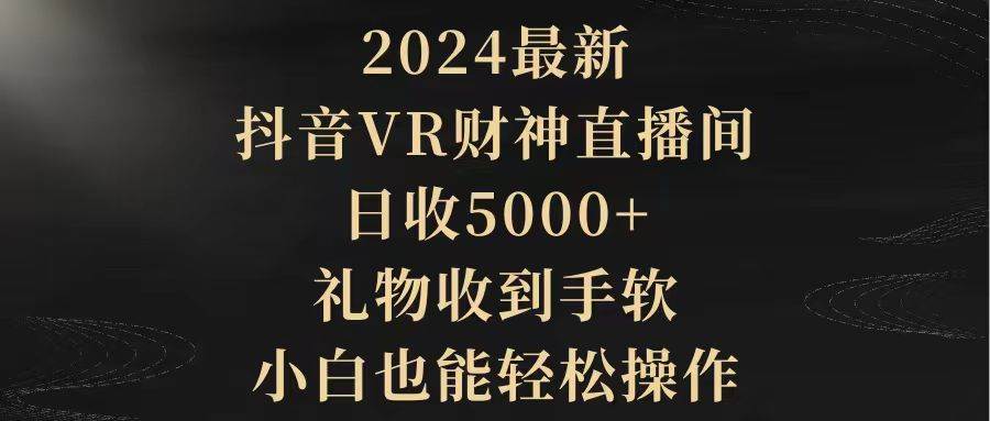 2024最新，抖音VR财神直播间，日收5000+，礼物收到手软，小白也能轻松操作-创客一号