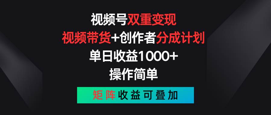 视频号双重变现，视频带货+创作者分成计划 , 单日收益1000+，可矩阵-创客一号