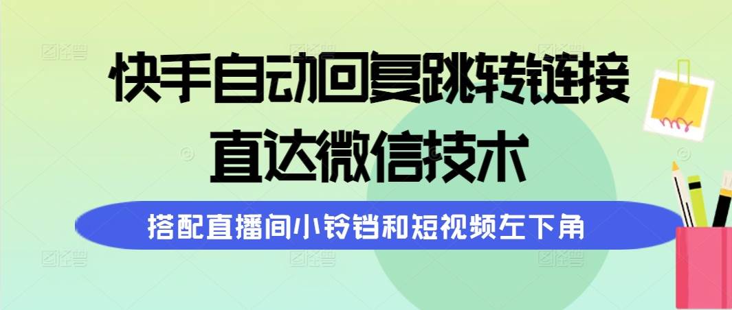 快手自动回复跳转链接，直达微信技术，搭配直播间小铃铛和短视频左下角-创客一号