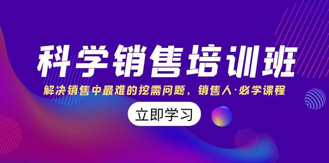科学销售培训班：解决销售中最难的挖需问题，销售人·必学课程（11节课）-创客一号