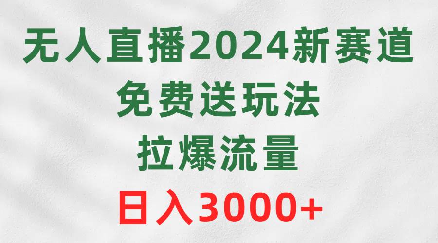 无人直播2024新赛道，免费送玩法，拉爆流量，日入3000+-创客一号