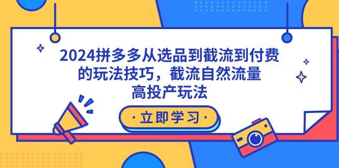 2024拼多多从选品到截流到付费的玩法技巧，截流自然流量玩法，高投产玩法-创客一号