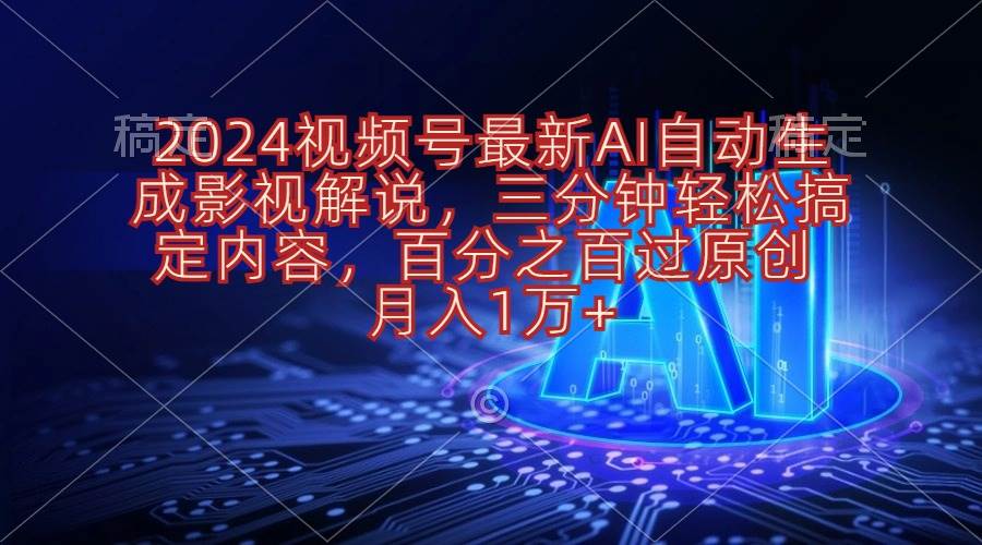2024视频号最新AI自动生成影视解说，三分钟轻松搞定内容，百分之百过原…-创客一号