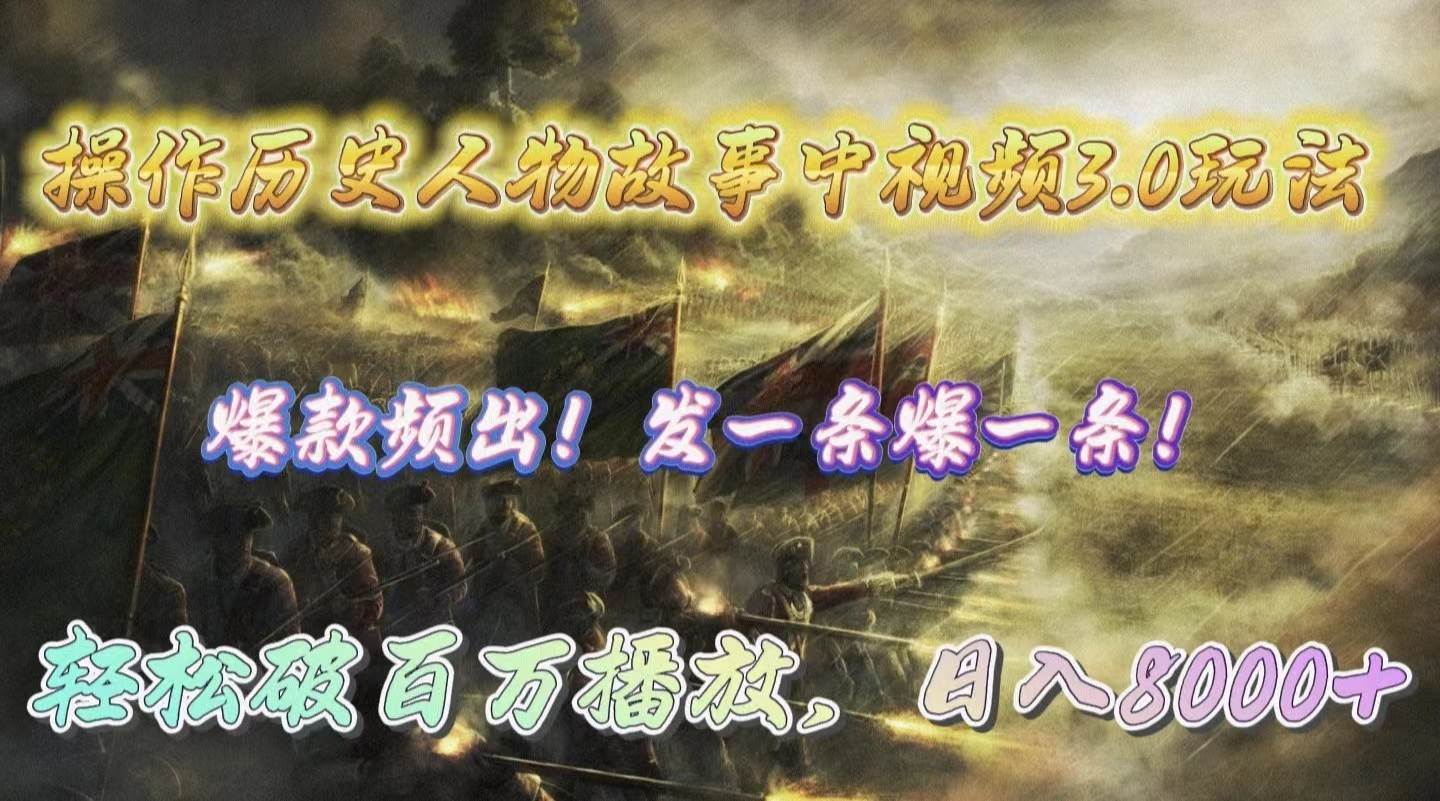 操作历史人物故事中视频3.0玩法，发一条爆一条！轻松破百万播放，日入8000+-创客一号