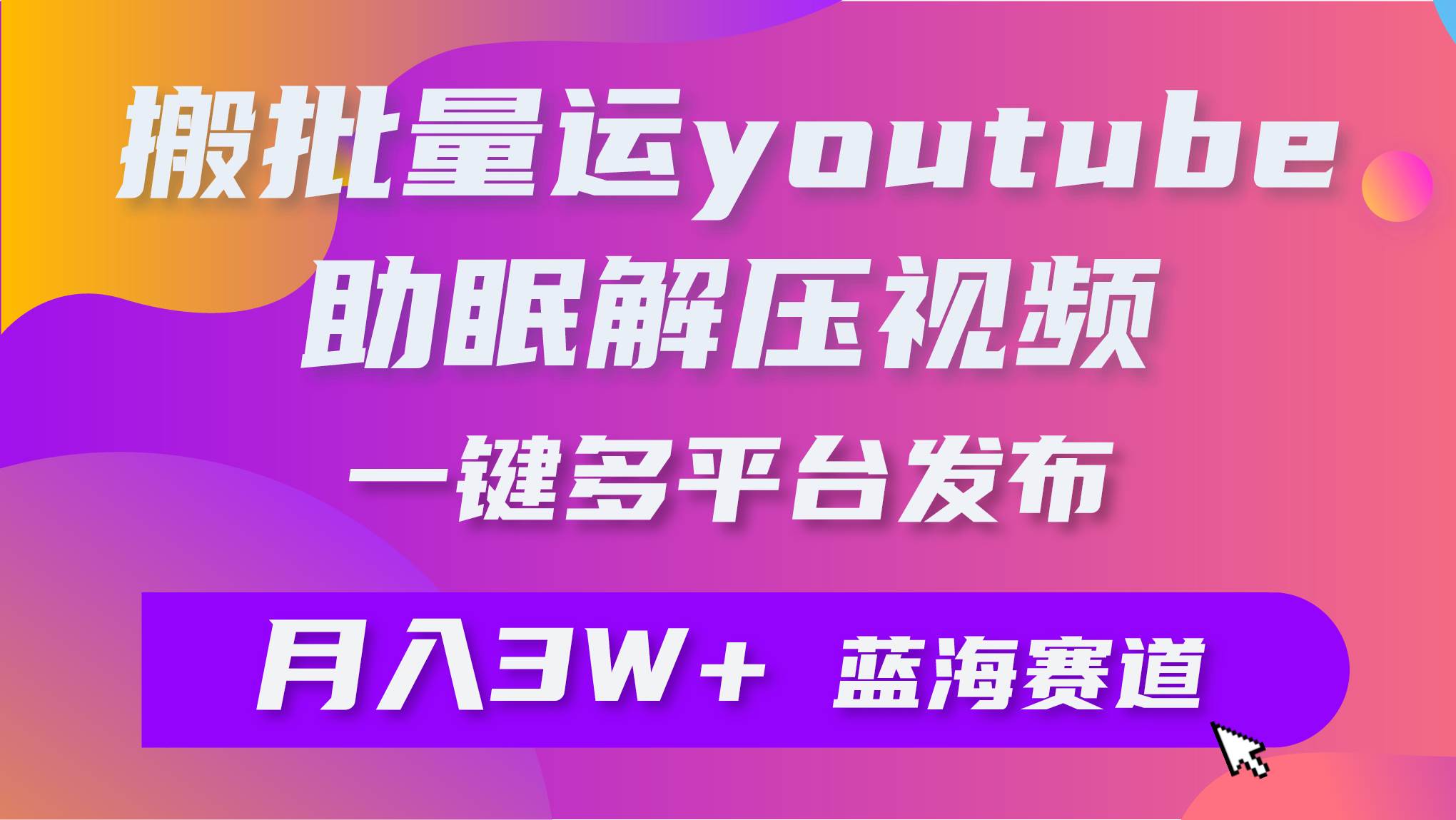 批量搬运YouTube解压助眠视频 一键多平台发布 月入2W+-创客一号