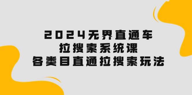 2024无界直通车·拉搜索系统课：各类目直通车 拉搜索玩法！-创客一号