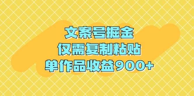 文案号掘金，仅需复制粘贴，单作品收益900+-创客一号