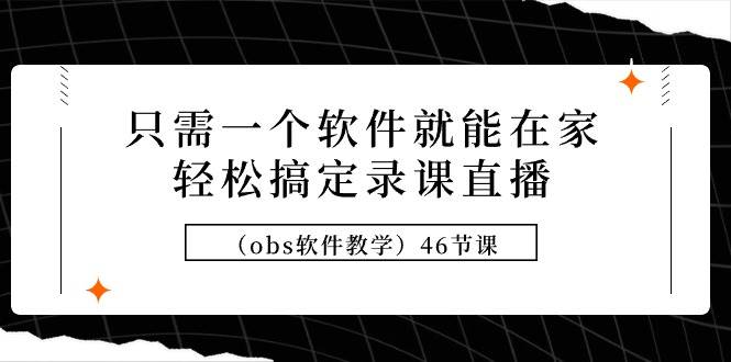 只需一个软件就能在家轻松搞定录课直播（obs软件教学）46节课-创客一号