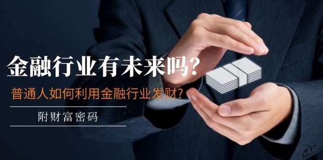 某付费文章：金融行业有未来吗？普通人如何利用金融行业发财?(附财富密码)-创客一号