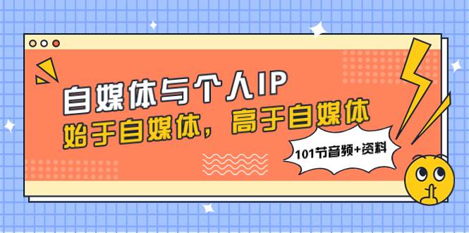 自媒体与个人IP，始于自媒体，高于自媒体（101节音频+资料）-创客一号