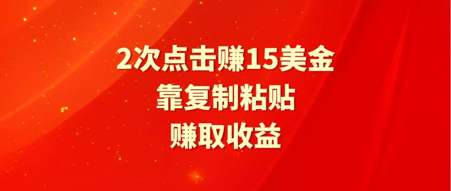 靠2次点击赚15美金，复制粘贴就能赚取收益-创客一号