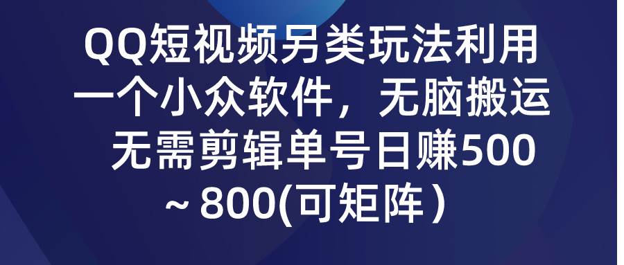 QQ短视频另类玩法，利用一个小众软件，无脑搬运，无需剪辑单号日赚500～…-创客一号