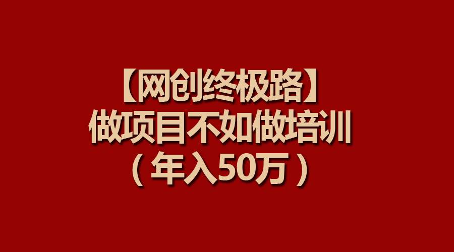 【网创终极路】做项目不如做项目培训，年入50万-创客一号