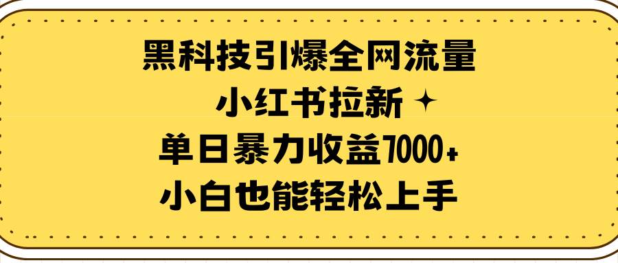黑科技引爆全网流量小红书拉新，单日暴力收益7000+，小白也能轻松上手-创客一号