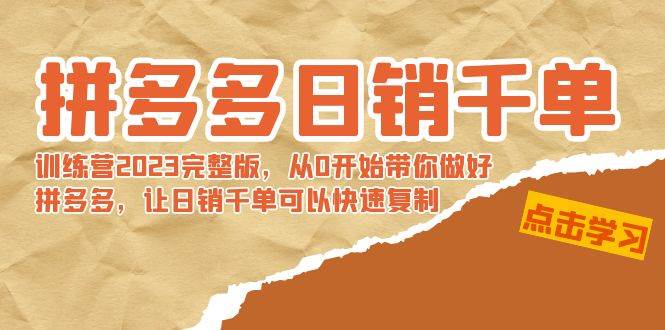 拼多多日销千单训练营2023完 拼多多日销千单训练营2023完整版，从0开始带你做好拼多多，让日销千单可以快速复制-创客一号