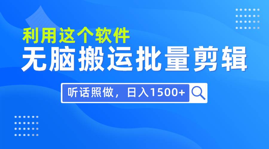 每天30分钟，0基础用软件无脑搬运批量剪辑，只需听话照做日入1500+-创客一号