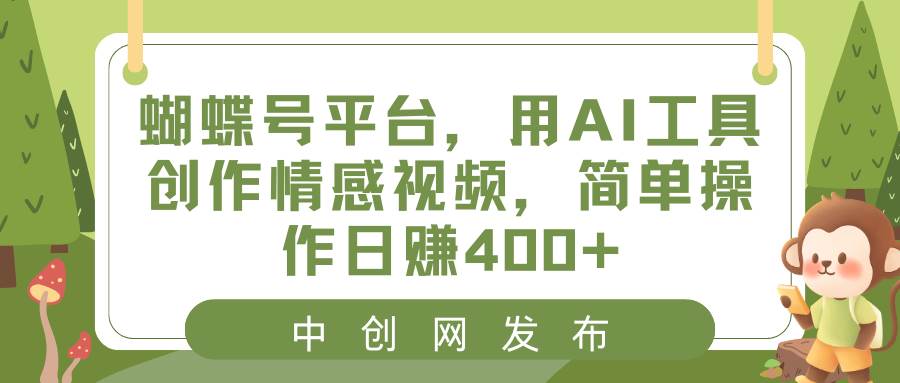 蝴蝶号平台，用AI工具创作情感视频，简单操作日赚400+-创客一号