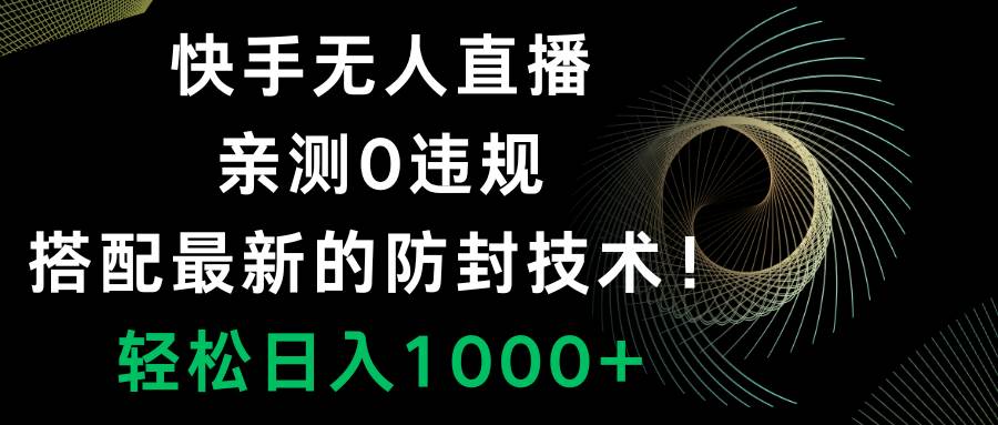快手无人直播，0违规，搭配最新的防封技术！轻松日入1000+-创客一号