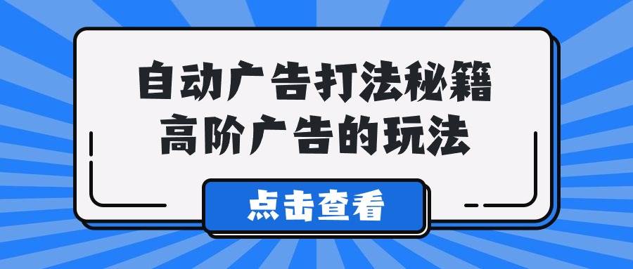 A lice自动广告打法秘籍，高阶广告的玩法-创客一号