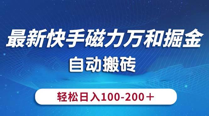 最新快手磁力万和掘金，自动搬砖，轻松日入100-200，操作简单-创客一号