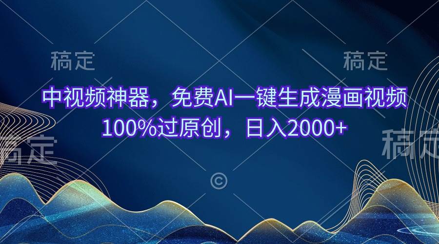 中视频神器，免费AI一键生成漫画视频100%过原创，日入2000+-创客一号