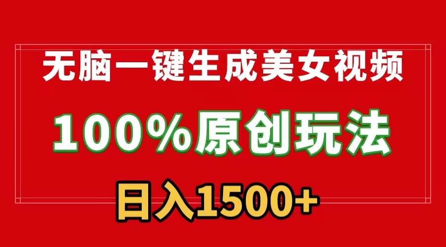 无脑一键生成美女视频，100%过原创，多种变现方式，有流量就有收益，日…-创客一号