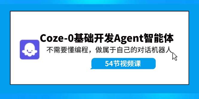 Coze-0基础开发 Agent智能体教程：不需要懂编程，做属于自己的对话机器人-创客一号