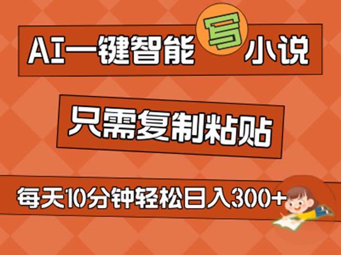 AI一键智能写小说，无脑复制粘贴，小白也能成为小说家 不用推文日入200+-创客一号
