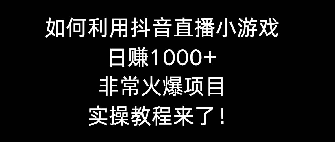 如何利用抖音直播小游戏日赚1000+，非常火爆项目，实操教程来了！-创客一号