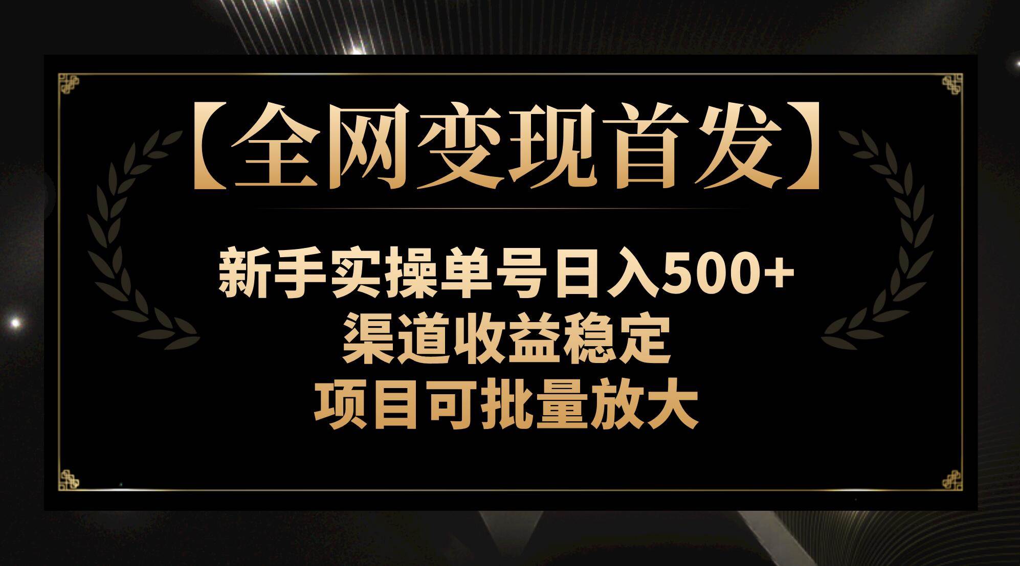 【全网变现首发】新手实操单号日入500+，渠道收益稳定，项目可批量放大-创客一号
