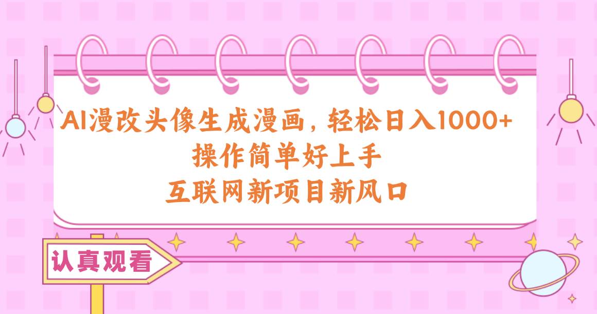 AI漫改头像生成漫画，轻松日入1000+，操作简单好上手，互联网新项目新风口-创客一号