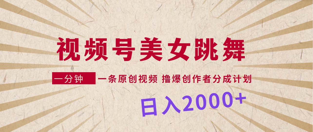 视频号，美女跳舞，一分钟一条原创视频，撸爆创作者分成计划，日入2000+-创客一号