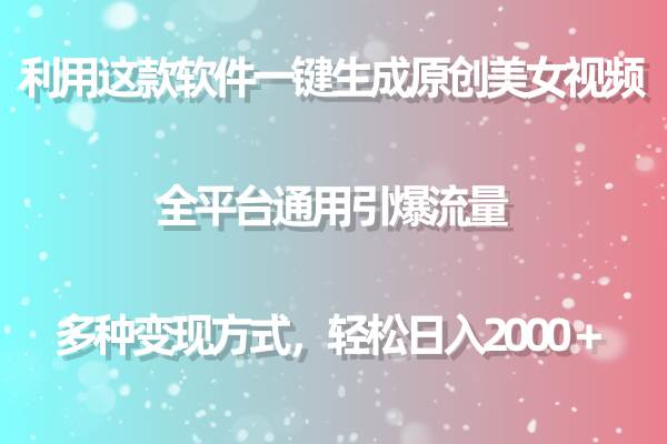 利用这款软件一键生成原创美女视频 全平台通用引爆流量 多种变现日入2000＋-创客一号