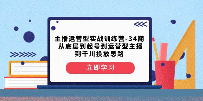 主播运营型实战训练营-第34期  从底层到起号到运营型主播到千川投放思路-创客一号
