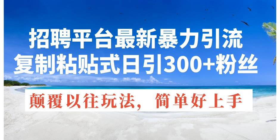 招聘平台最新暴力引流，复制粘贴式日引300+粉丝，颠覆以往垃圾玩法，简…-创客一号